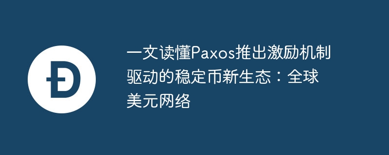 一文读懂paxos推出激励机制驱动的稳定币新生态：全球美元网络